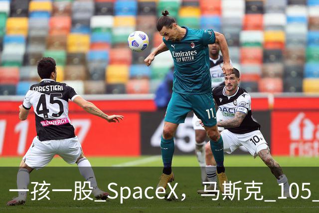 一孩一股 SpaceX,马斯克 105 亿美元的全民实验