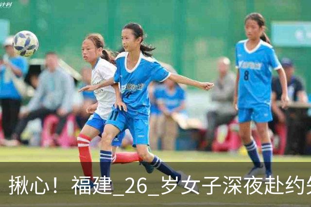 揪心!福建 26 岁女子深夜赴约失联,嫌疑人特征公布:身高 1 米 8、脚跛、河南口音,监控拍到却跟丢