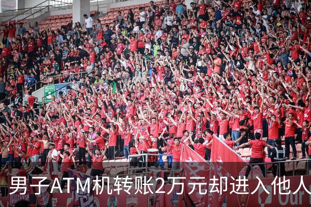 男子ATM机转账2万元却进入他人账户 对方收2000元“好处费”后退还钱款