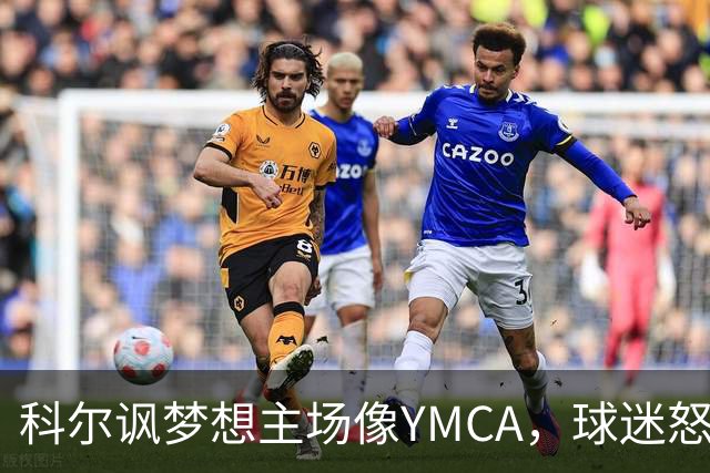 科尔讽梦想主场像YMCA,球迷怒斥:极不尊重