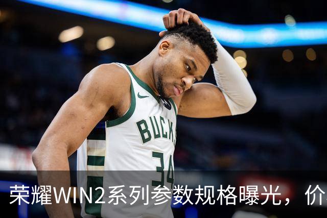 荣耀WIN2系列参数规格曝光,价格也公布了!