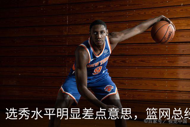 选秀水平明显差点意思,篮网总经理干了10年也没选到可靠的基石?